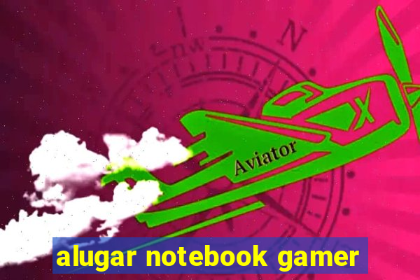 alugar notebook gamer